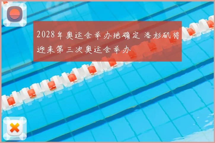 2028年奥运会举办地确定 洛杉矶将迎来第三次奥运会举办
