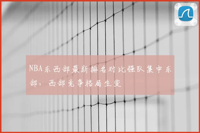 NBA东西部最新排名对比强队集中东部，西部竞争格局生变