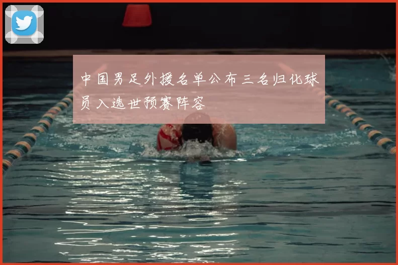 中国男足外援名单公布三名归化球员入选世预赛阵容