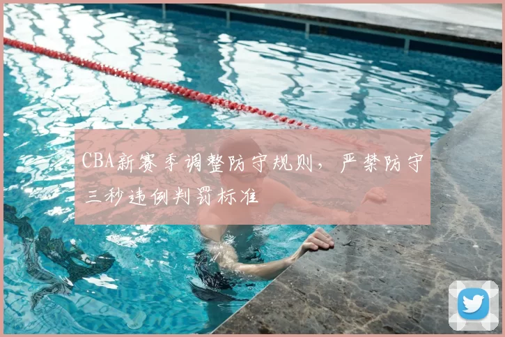 CBA新赛季调整防守规则，严禁防守三秒违例判罚标准