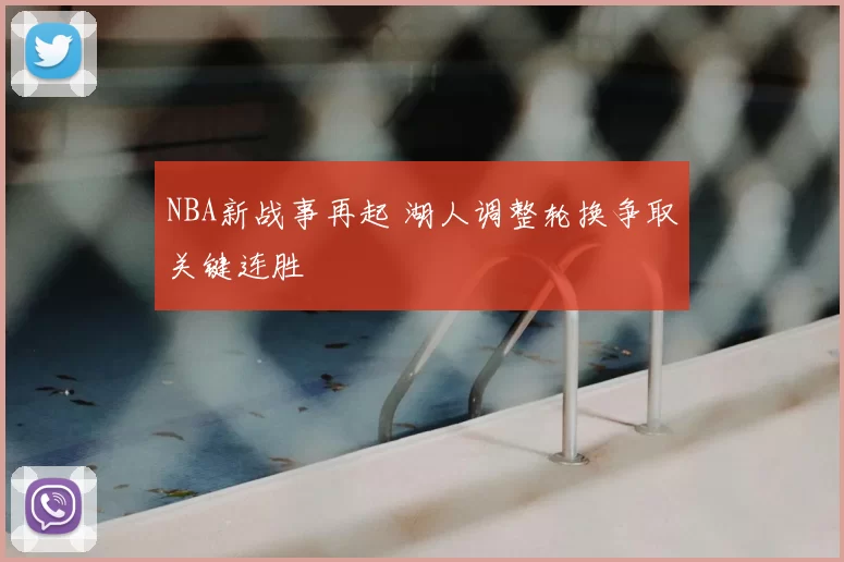 NBA新战事再起 湖人调整轮换争取关键连胜