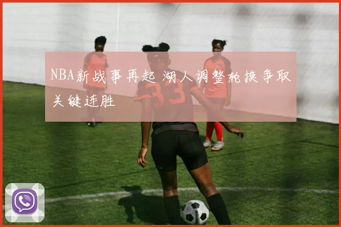 NBA新战事再起 湖人调整轮换争取关键连胜