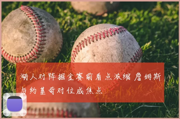湖人对阵掘金赛前看点浓缩 詹姆斯与约基奇对位成焦点