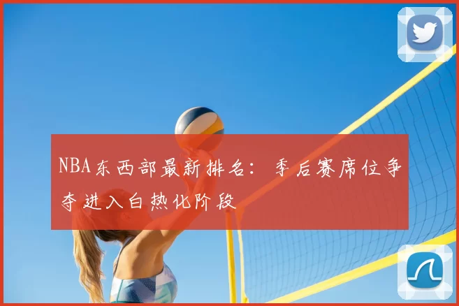 NBA东西部最新排名：季后赛席位争夺进入白热化阶段