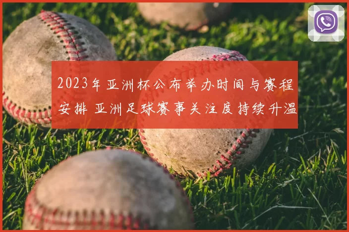 2023年亚洲杯公布举办时间与赛程安排 亚洲足球赛事关注度持续升温