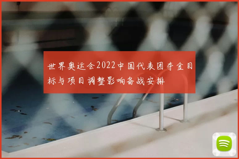 世界奥运会2022中国代表团夺金目标与项目调整影响备战安排