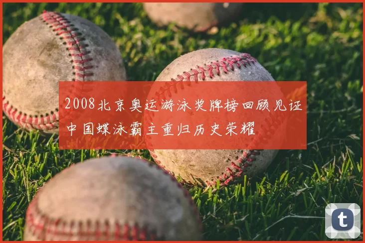 2008北京奥运游泳奖牌榜回顾见证中国蝶泳霸主重归历史荣耀