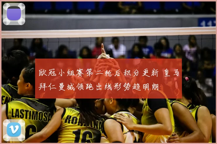 欧冠小组赛第二轮后积分更新 皇马拜仁曼城领跑出线形势趋明朗