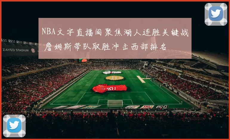 NBA文字直播间聚焦湖人连胜关键战 詹姆斯带队取胜冲击西部排名