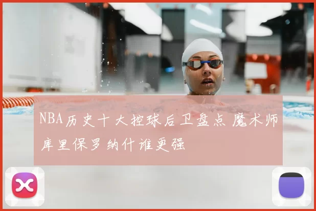 NBA历史十大控球后卫盘点 魔术师库里保罗纳什谁更强