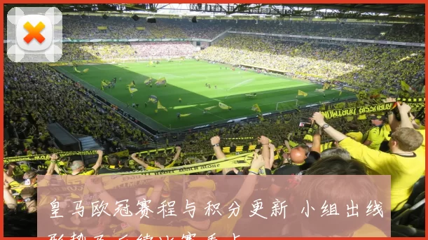 皇马欧冠赛程与积分更新 小组出线形势及后续比赛看点