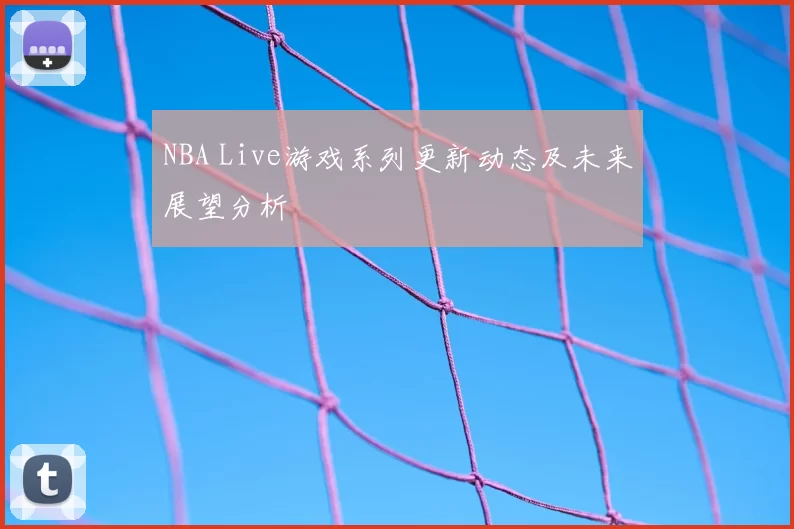 NBA Live游戏系列更新动态及未来展望分析