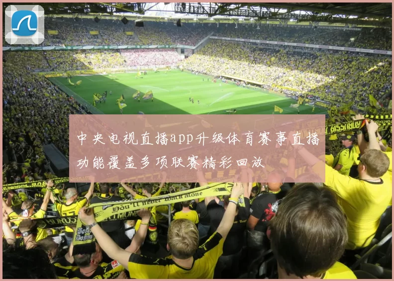 中央电视直播app升级体育赛事直播功能覆盖多项联赛精彩回放