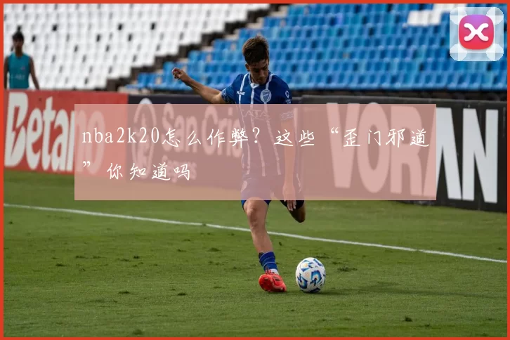 nba2k20怎么作弊？这些“歪门邪道”你知道吗