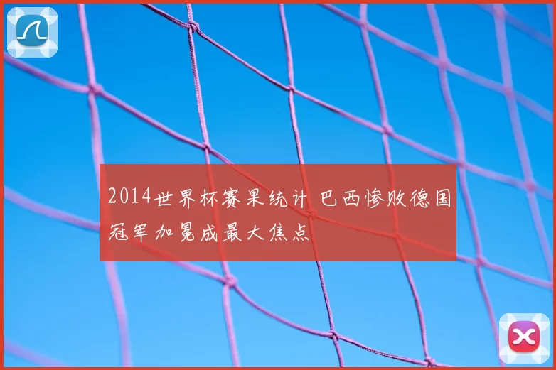 2014世界杯赛果统计 巴西惨败德国冠军加冕成最大焦点