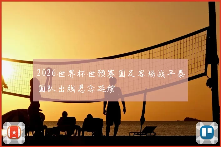 2026世界杯世预赛国足客场战平泰国队出线悬念延续