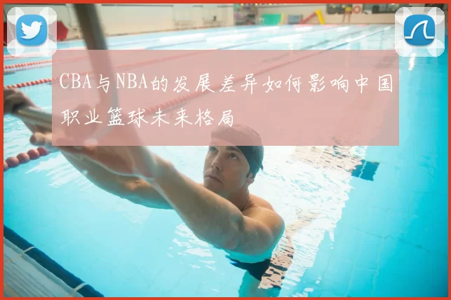 CBA与NBA的发展差异如何影响中国职业篮球未来格局
