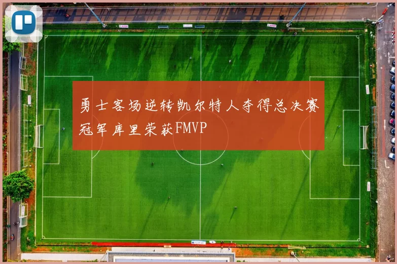 勇士客场逆转凯尔特人夺得总决赛冠军库里荣获FMVP