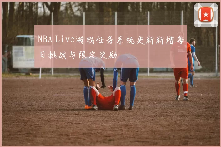 NBA Live游戏任务系统更新新增每日挑战与限定奖励