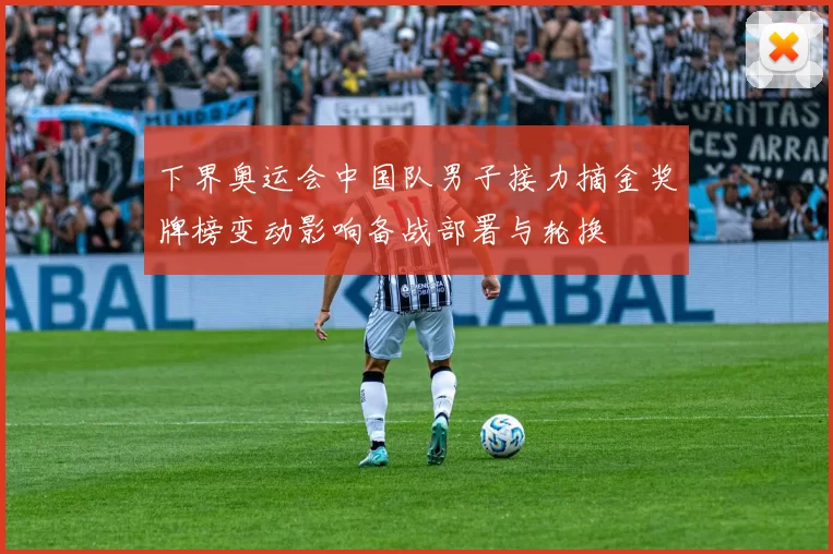 下界奥运会中国队男子接力摘金奖牌榜变动影响备战部署与轮换