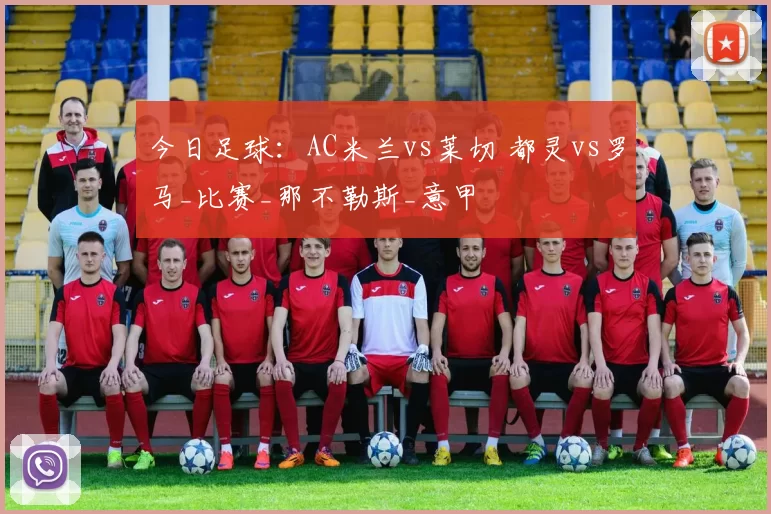 今日足球：AC米兰vs莱切 都灵vs罗马_比赛_那不勒斯_意甲