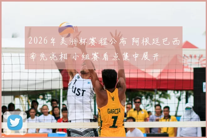 2026年美洲杯赛程公布 阿根廷巴西率先亮相 小组赛看点集中展开