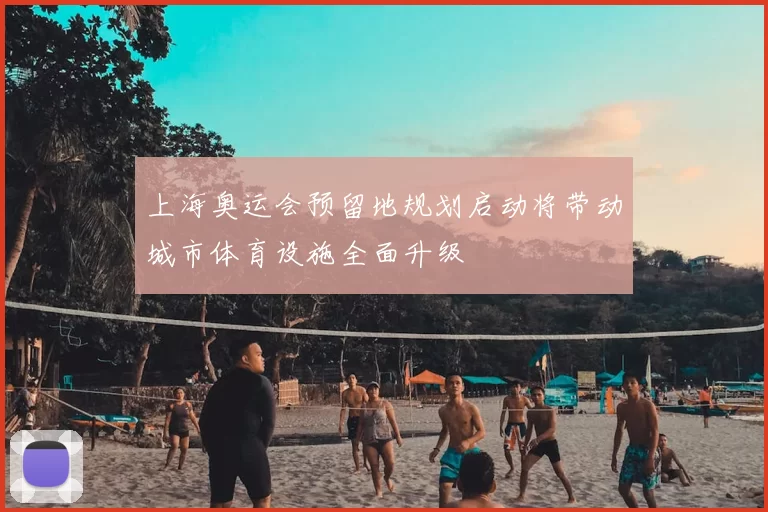 上海奥运会预留地规划启动将带动城市体育设施全面升级