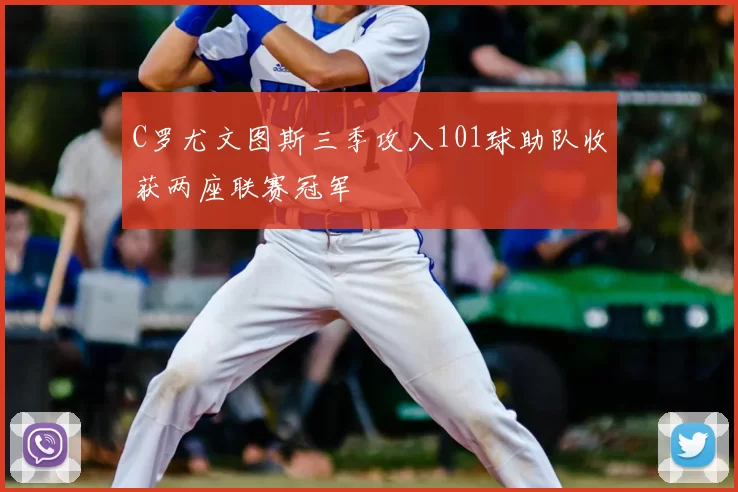 C罗尤文图斯三季攻入101球助队收获两座联赛冠军