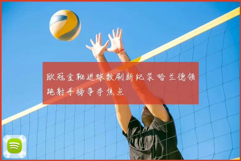 欧冠金靴进球数刷新纪录 哈兰德领跑射手榜争夺焦点