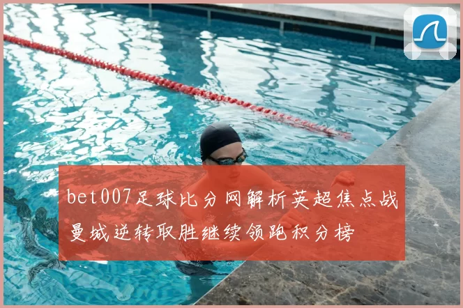 bet007足球比分网解析英超焦点战曼城逆转取胜继续领跑积分榜