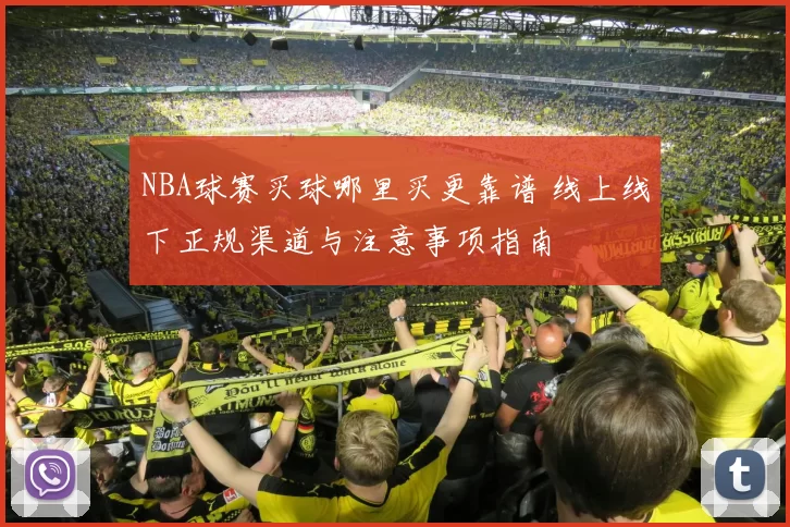 NBA球赛买球哪里买更靠谱 线上线下正规渠道与注意事项指南