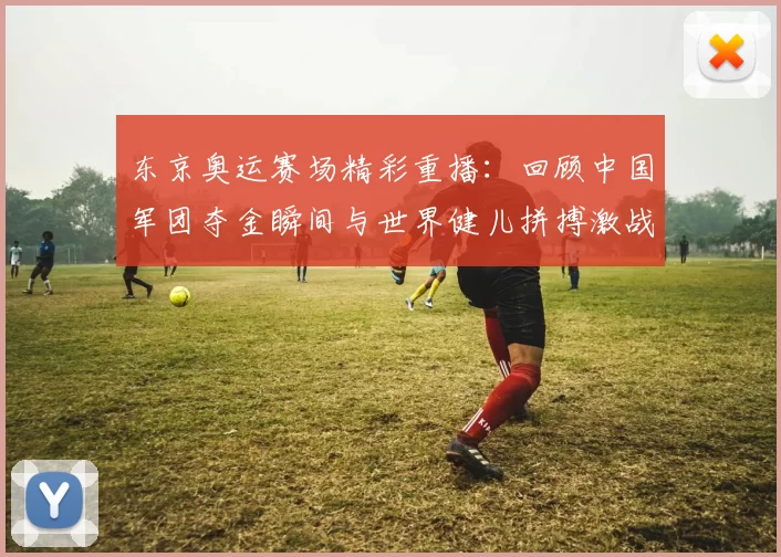 东京奥运赛场精彩重播：回顾中国军团夺金瞬间与世界健儿拼搏激战