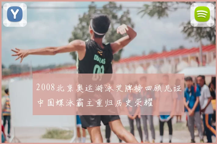 2008北京奥运游泳奖牌榜回顾见证中国蝶泳霸主重归历史荣耀