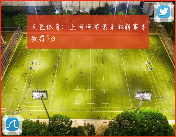 五星体育：上海海港俱乐部新赛季被罚5分