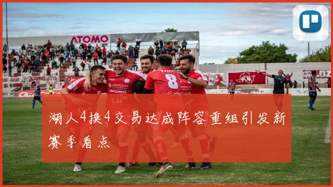 湖人4换4交易达成阵容重组引发新赛季看点