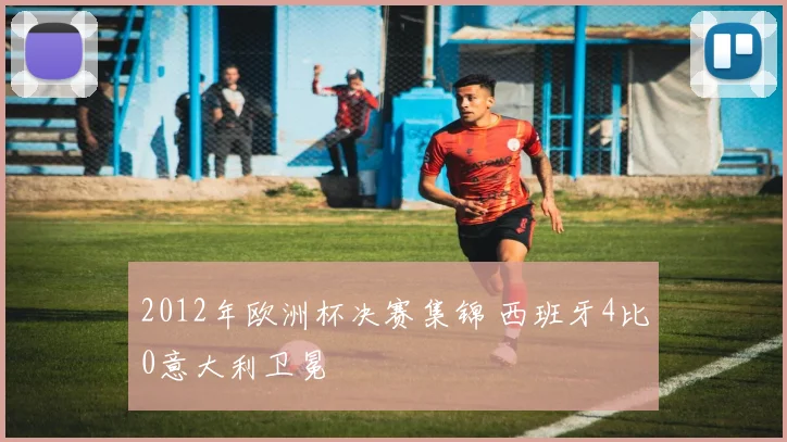 2012年欧洲杯决赛集锦 西班牙4比0意大利卫冕