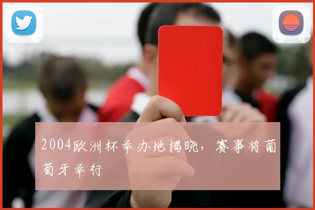 2004欧洲杯举办地揭晓，赛事将葡萄牙举行