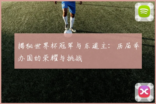 揭秘世界杯冠军与东道主：历届举办国的荣耀与挑战