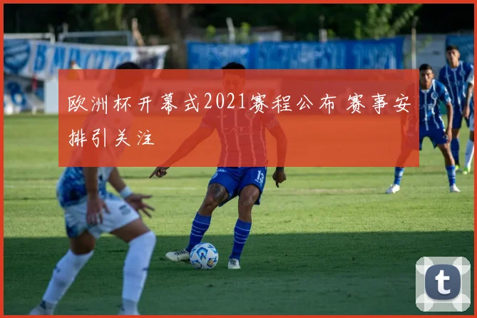 欧洲杯开幕式2021赛程公布 赛事安排引关注