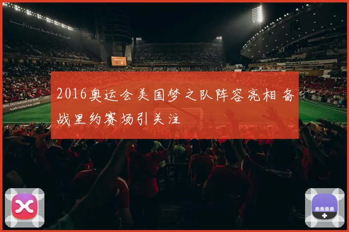 2016奥运会美国梦之队阵容亮相 备战里约赛场引关注