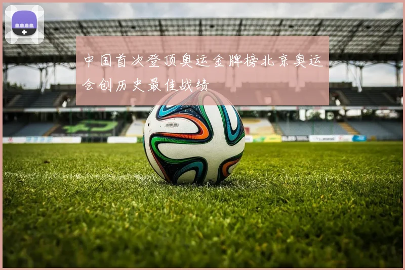 中国首次登顶奥运金牌榜北京奥运会创历史最佳战绩