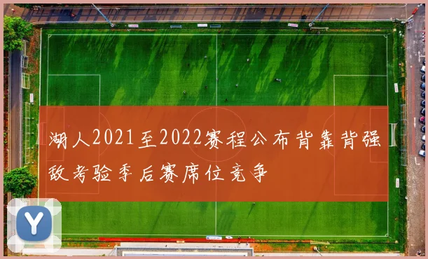 湖人2021至2022赛程公布背靠背强敌考验季后赛席位竞争