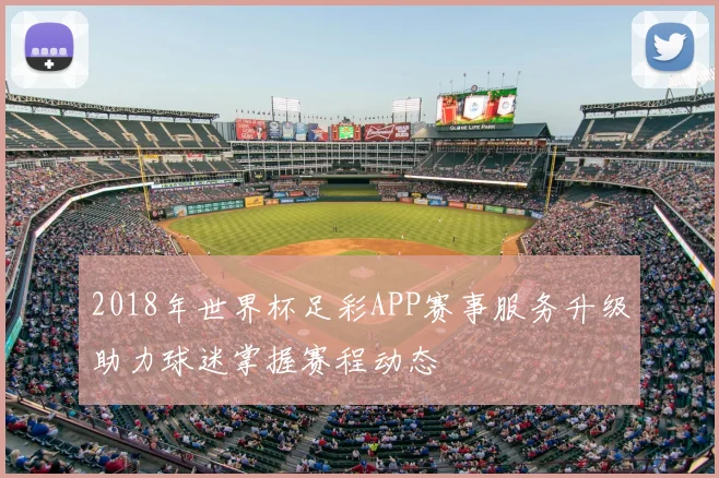 2018年世界杯足彩APP赛事服务升级助力球迷掌握赛程动态
