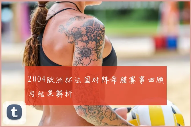 2004欧洲杯法国对阵希腊赛事回顾与结果解析