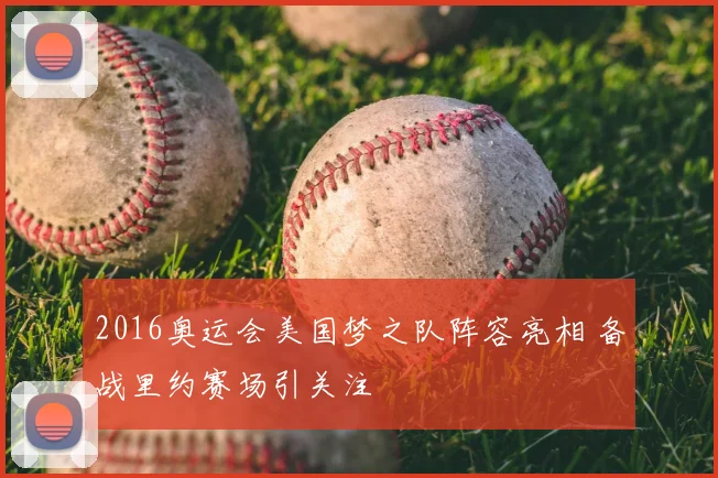 2016奥运会美国梦之队阵容亮相 备战里约赛场引关注