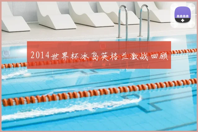 2014世界杯冰岛英格兰激战回顾