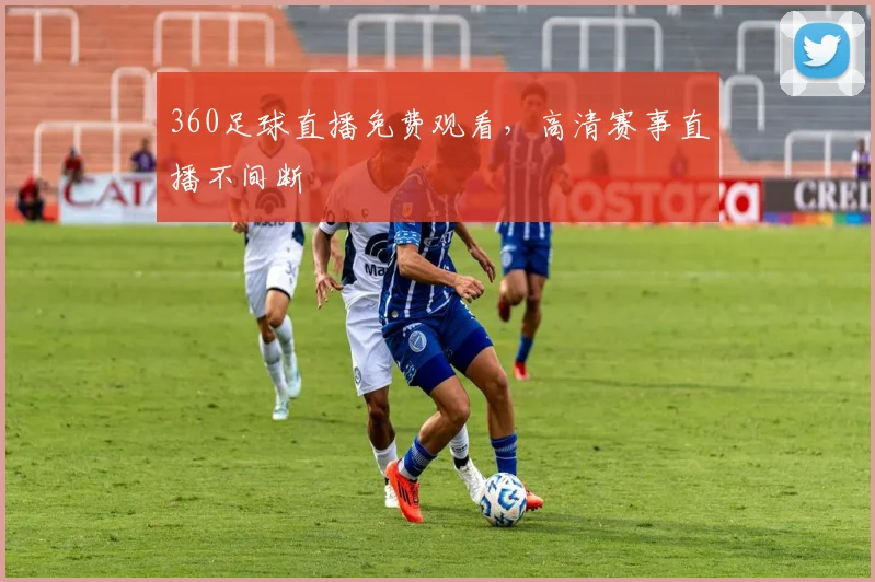 360足球直播免费观看，高清赛事直播不间断