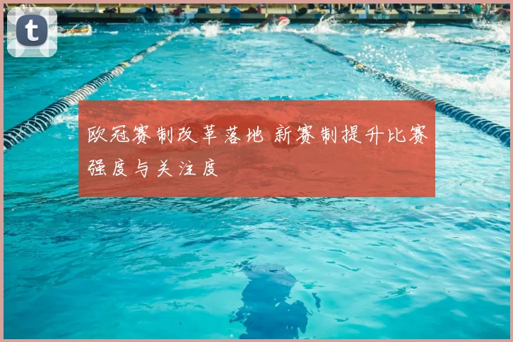 欧冠赛制改革落地 新赛制提升比赛强度与关注度