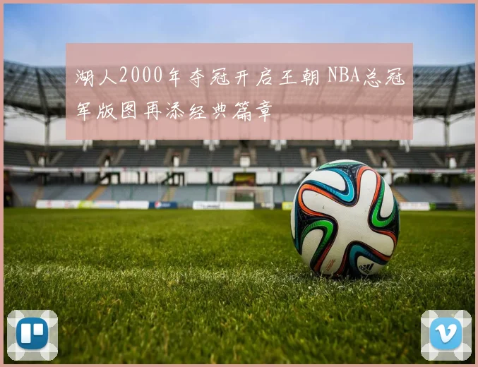 湖人2000年夺冠开启王朝 NBA总冠军版图再添经典篇章