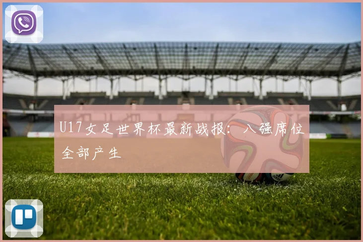 U17女足世界杯最新战报：八强席位全部产生